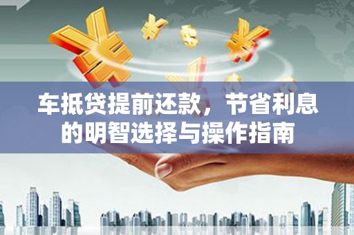 呼和浩特车抵贷提前还款，节省利息的明智选择与操作指南