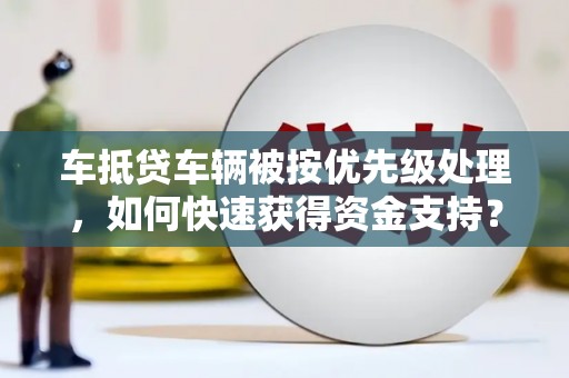 电白车抵贷车辆被按优先级处理，如何快速获得资金支持？