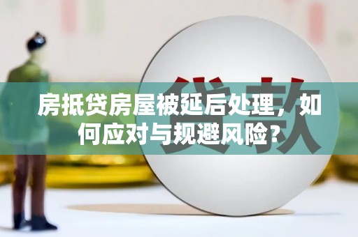 电白房抵贷房屋被延后处理，如何应对与规避风险？