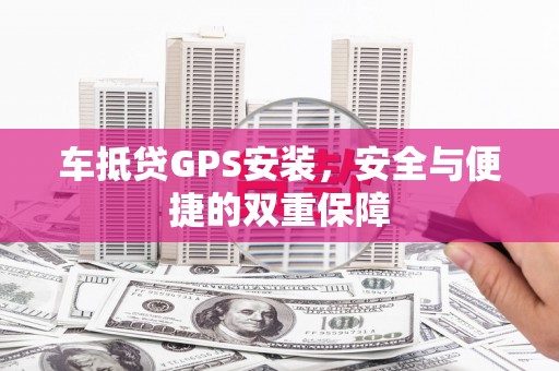 德钦车抵贷GPS安装，安全与便捷的双重保障