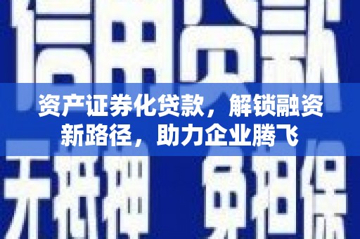 久治资产证券化贷款，解锁融资新路径，助力企业腾飞