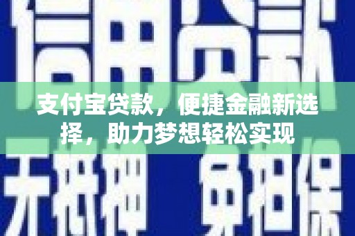 巩义支付宝贷款，便捷金融新选择，助力梦想轻松实现
