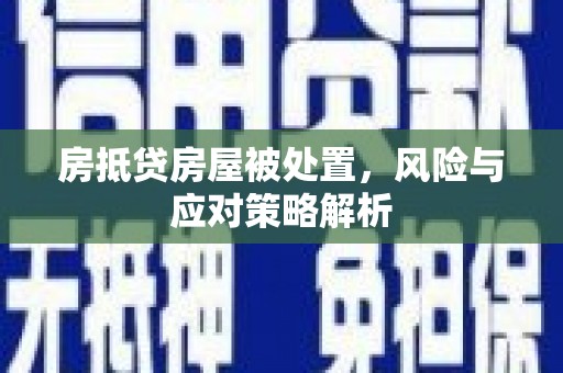 左贡房抵贷房屋被处置，风险与应对策略解析