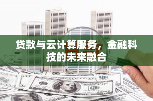 德清贷款与云计算服务，金融科技的未来融合