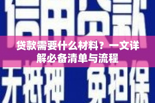 和美贷款需要什么材料？一文详解必备清单与流程