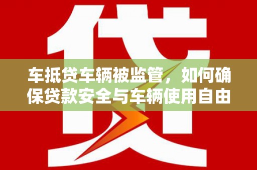翔安车抵贷车辆被监管，如何确保贷款安全与车辆使用自由？