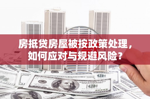 尚义房抵贷房屋被按政策处理，如何应对与规避风险？