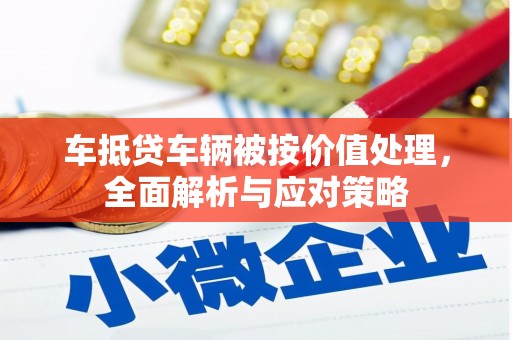 武清车抵贷车辆被按价值处理，全面解析与应对策略