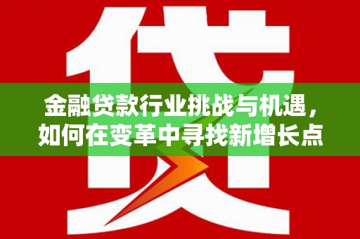 贵阳金融贷款行业挑战与机遇，如何在变革中寻找新增长点
