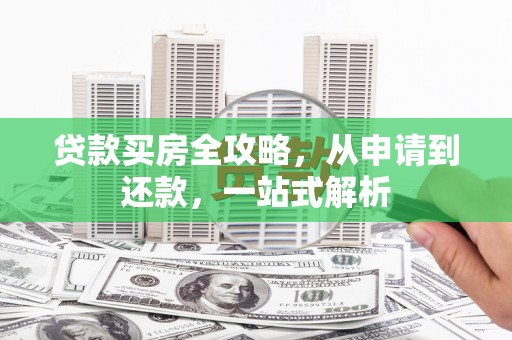晋城贷款买房全攻略，从申请到还款，一站式解析