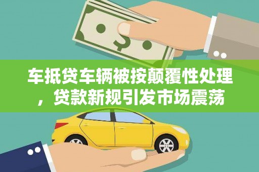 贵阳车抵贷车辆被按颠覆性处理，贷款新规引发市场震荡