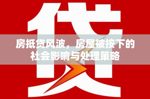 巴彦淖尔市房抵贷风波，房屋被按下的社会影响与处理策略