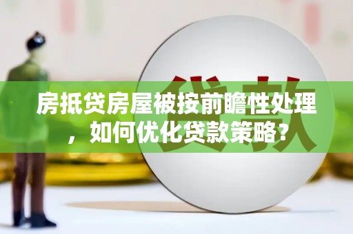 贵阳房抵贷房屋被按前瞻性处理，如何优化贷款策略？