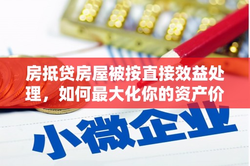 正镶白旗房抵贷房屋被按直接效益处理，如何最大化你的资产价值？