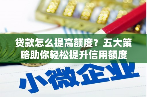 登封贷款怎么提高额度？五大策略助你轻松提升信用额度