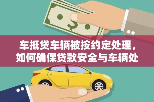 清镇车抵贷车辆被按约定处理，如何确保贷款安全与车辆处置？