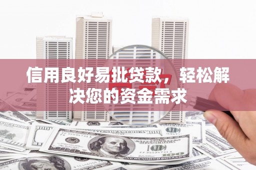 河间信用良好易批贷款，轻松解决您的资金需求