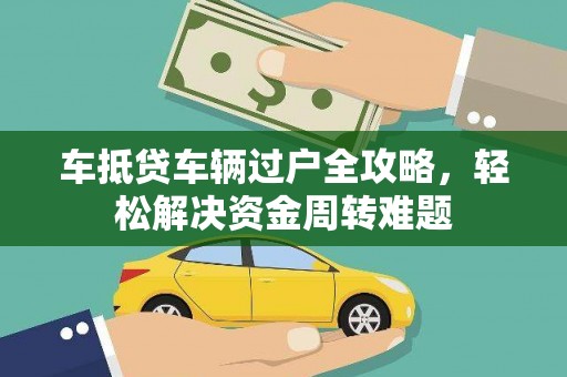 汉源车抵贷车辆过户全攻略，轻松解决资金周转难题