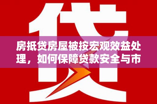通江房抵贷房屋被按宏观效益处理，如何保障贷款安全与市场稳定？