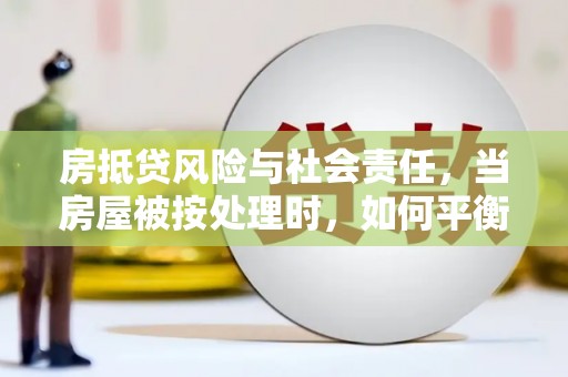 冀州房抵贷风险与社会责任，当房屋被按处理时，如何平衡利益？