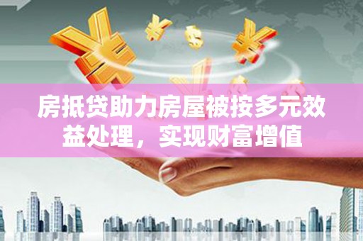 光明新区房抵贷助力房屋被按多元效益处理，实现财富增值