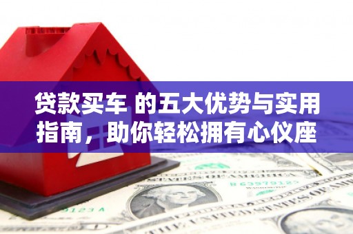 梅河口贷款买车 的五大优势与实用指南，助你轻松拥有心仪座驾