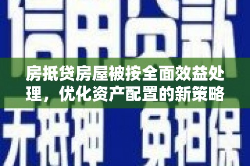 珠晖房抵贷房屋被按全面效益处理，优化资产配置的新策略