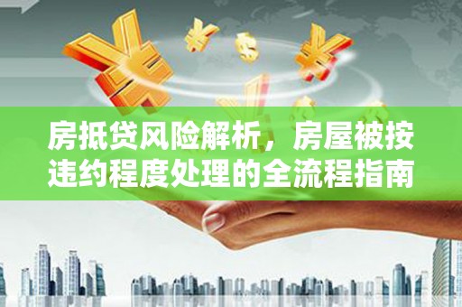 前镇房抵贷风险解析，房屋被按违约程度处理的全流程指南