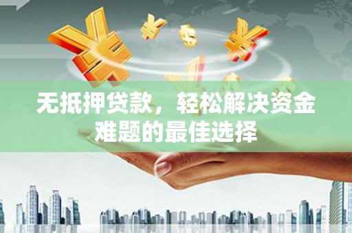 宁武无抵押贷款，轻松解决资金难题的最佳选择