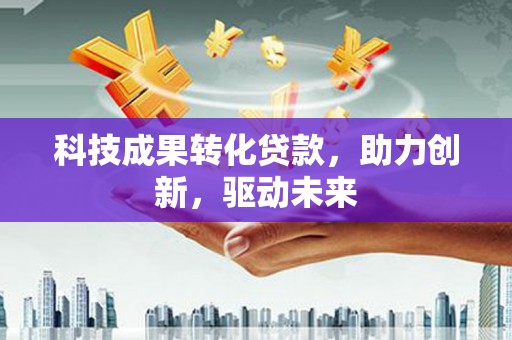 宁武科技成果转化贷款，助力创新，驱动未来