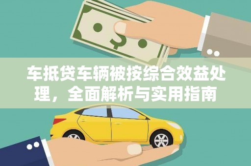 宁武车抵贷车辆被按综合效益处理，全面解析与实用指南
