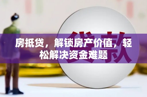 涟水房抵贷，解锁房产价值，轻松解决资金难题
