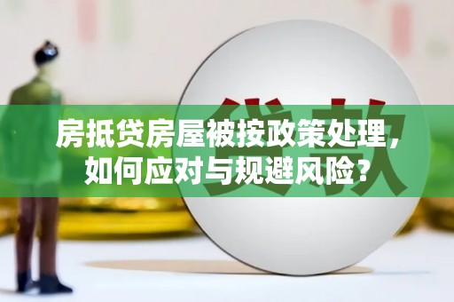 宁武房抵贷房屋被按政策处理，如何应对与规避风险？