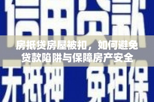 蓟县房抵贷房屋被扣，如何避免贷款陷阱与保障房产安全