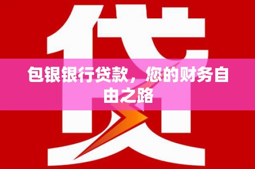 龙潭包银银行贷款，您的财务自由之路