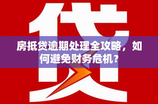 怀柔房抵贷逾期处理全攻略，如何避免财务危机？