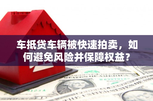 宁武车抵贷车辆被快速拍卖，如何避免风险并保障权益？