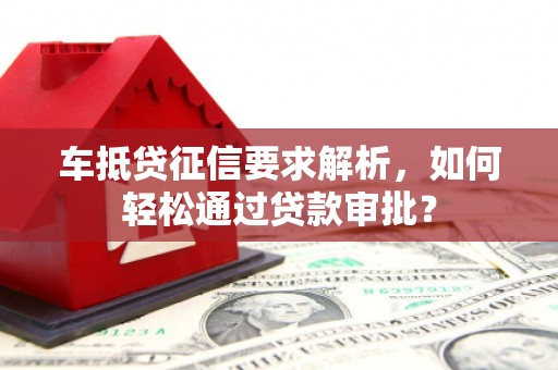陕县车抵贷征信要求解析，如何轻松通过贷款审批？