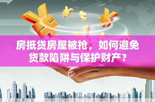 恒春房抵贷房屋被抢，如何避免贷款陷阱与保护财产？
