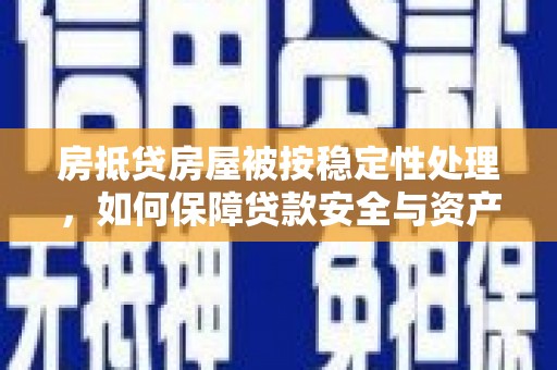 左贡房抵贷房屋被按稳定性处理，如何保障贷款安全与资产稳定？
