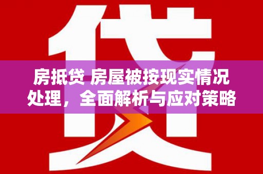 宁武房抵贷 房屋被按现实情况处理，全面解析与应对策略