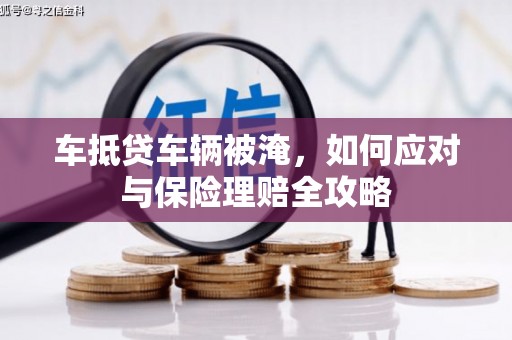 宁武车抵贷车辆被淹，如何应对与保险理赔全攻略