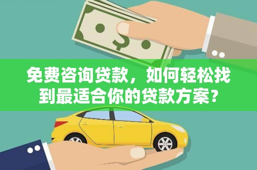 宁武免费咨询贷款，如何轻松找到最适合你的贷款方案？
