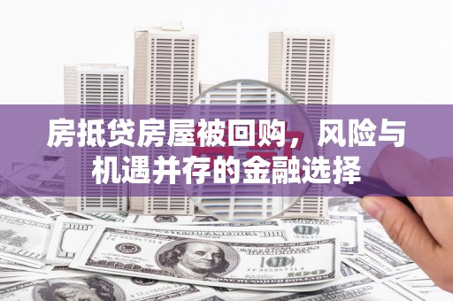 宁武房抵贷房屋被回购，风险与机遇并存的金融选择