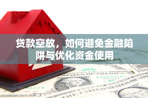 贵阳贷款空放，如何避免金融陷阱与优化资金使用