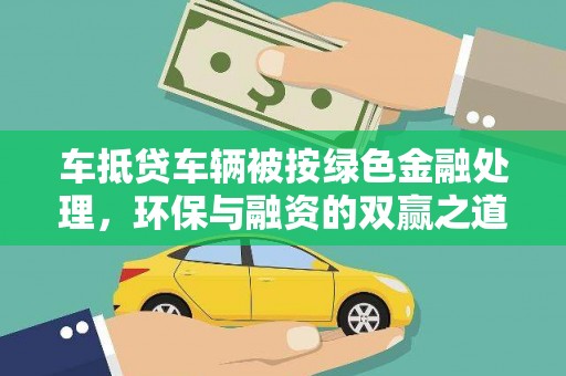 大甲车抵贷车辆被按绿色金融处理，环保与融资的双赢之道