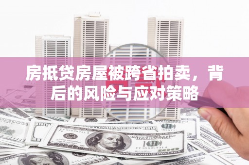 贵阳房抵贷房屋被跨省拍卖，背后的风险与应对策略
