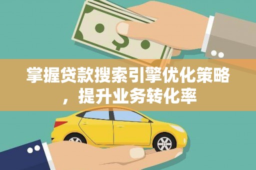 北京掌握贷款搜索引擎优化策略，提升业务转化率