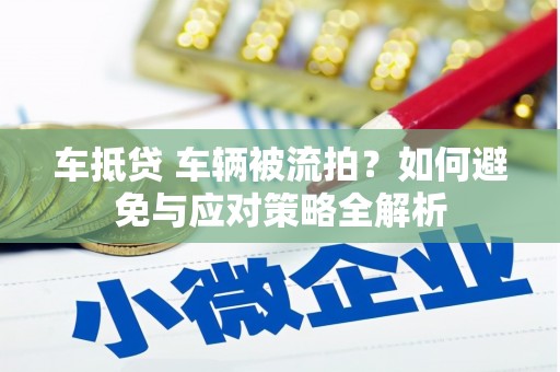 阳泉车抵贷 车辆被流拍？如何避免与应对策略全解析