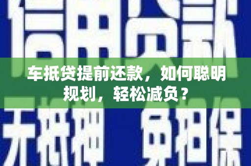色达车抵贷提前还款，如何聪明规划，轻松减负？